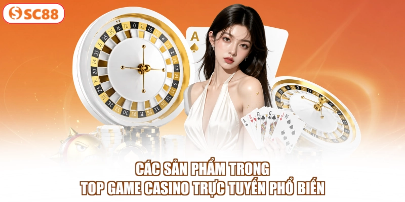 Các sản phẩm trong top game casino trực tuyến phổ biến